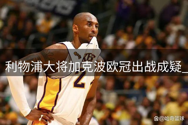 利物浦大将加克波欧冠出战成疑 新援小将有望登场