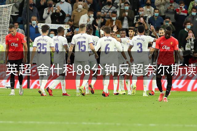 英超-舍什科88分钟反超奈尔斯读秒绝平 曼联2度领先2-2埃弗顿